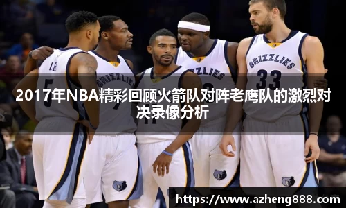2017年NBA精彩回顾火箭队对阵老鹰队的激烈对决录像分析