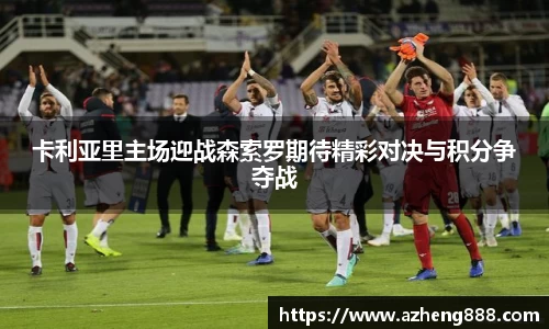 卡利亚里主场迎战森索罗期待精彩对决与积分争夺战