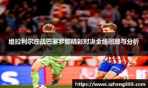 维拉利尔迎战巴塞罗那精彩对决全场回顾与分析