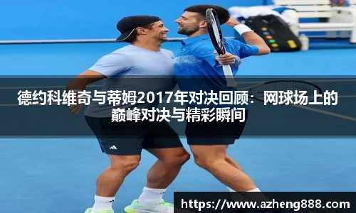 德约科维奇与蒂姆2017年对决回顾：网球场上的巅峰对决与精彩瞬间
