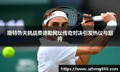 斯特鲁夫挑战费德勒网坛传奇对决引发热议与期待